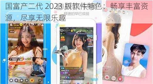 国富产二代 2023 版软件特色：畅享丰富资源，尽享无限乐趣