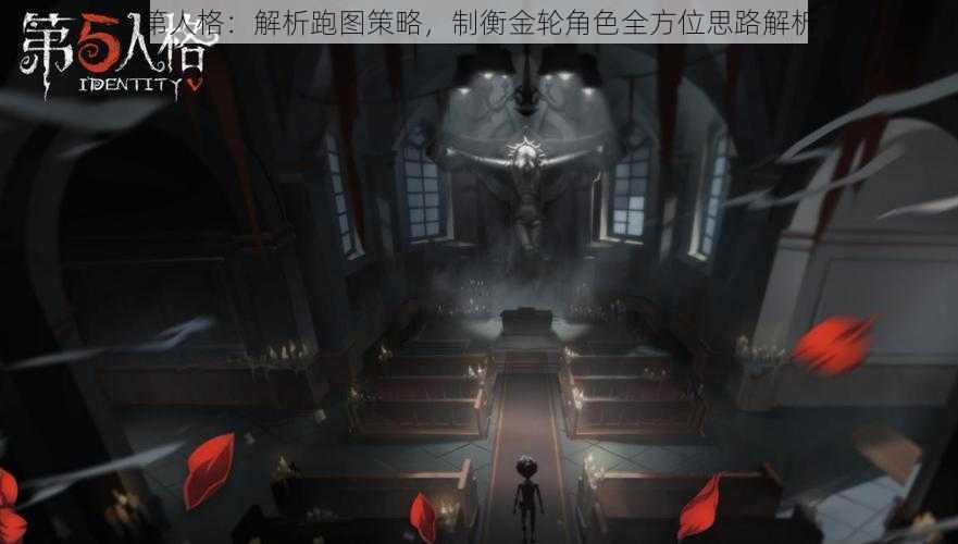 第人格：解析跑图策略，制衡金轮角色全方位思路解析