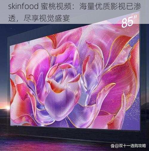 skinfood 蜜桃视频：海量优质影视已渗透，尽享视觉盛宴