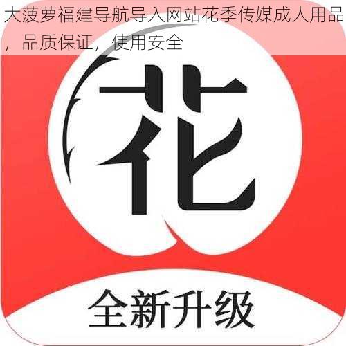 大菠萝福建导航导入网站花季传媒成人用品，品质保证，使用安全