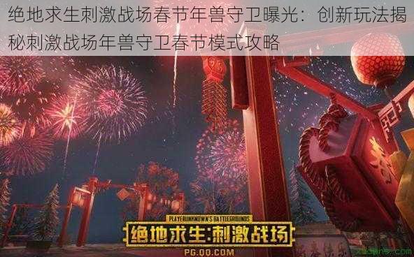 绝地求生刺激战场春节年兽守卫曝光：创新玩法揭秘刺激战场年兽守卫春节模式攻略